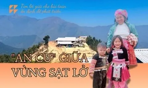 ‘An cư’ giữa vùng sạt lở: Tìm lời giải cho bài toán ổn định để phát triển