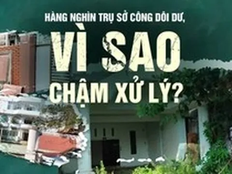 Hàng nghìn trụ sở công dôi dư, vì sao chậm xử lý?